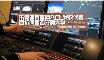 乐竞体育官网入口_我校代表团访问西匈牙利大学(图1) 乐竞体育官方网站