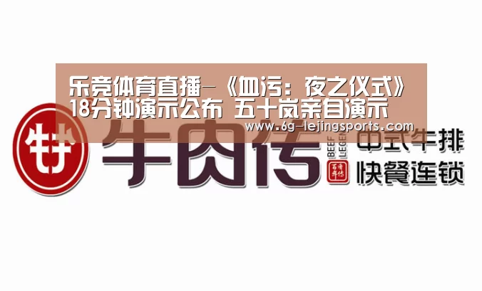 乐竞体育直播-《血污:夜之仪式》18分钟演示公布 五十岚亲自演示(图1) 乐竞体育官方网站